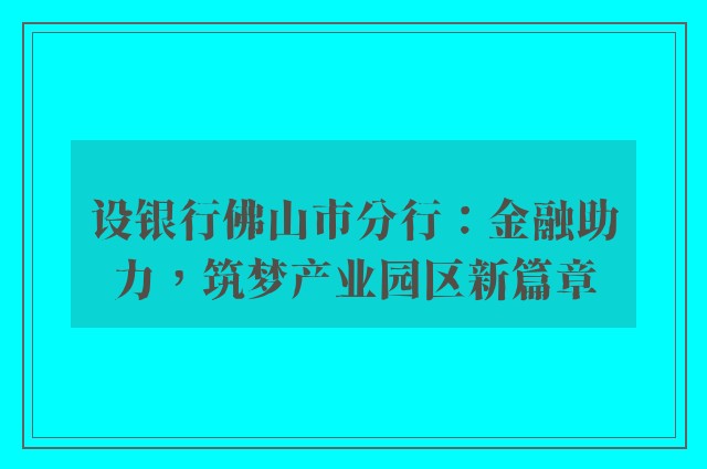 设银行佛山市分行：金融助力，筑梦产业园区新篇章