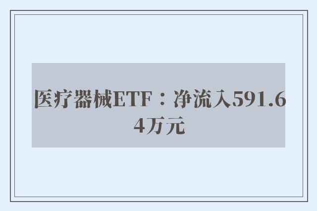 医疗器械ETF：净流入591.64万元