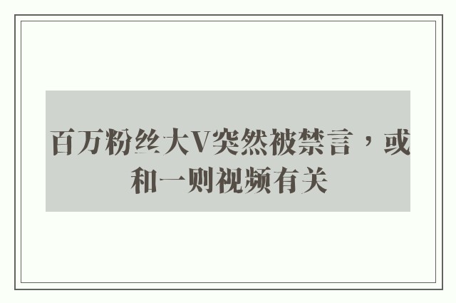 百万粉丝大V突然被禁言，或和一则视频有关