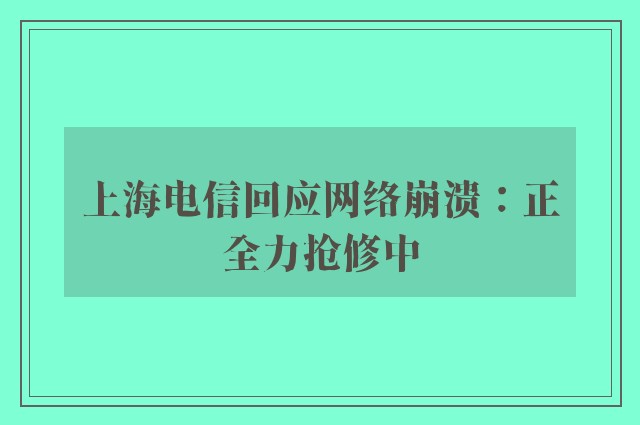 上海电信回应网络崩溃：正全力抢修中