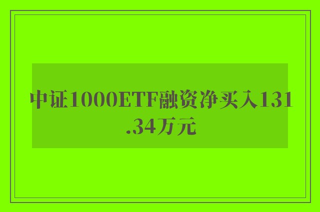 中证1000ETF融资净买入131.34万元