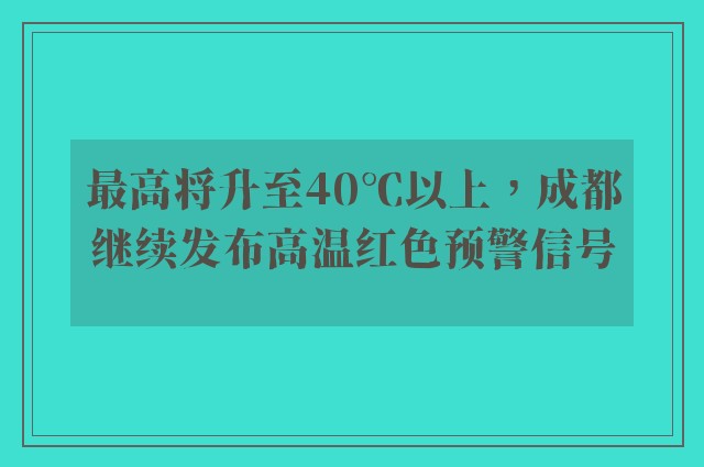 最高将升至40℃以上，成都继续发布高温红色预警信号