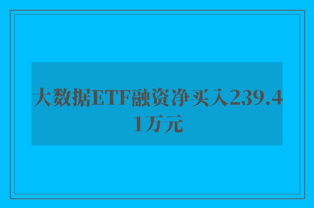 大数据ETF融资净买入239.41万元