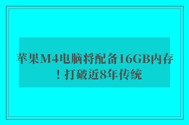 苹果M4电脑将配备16GB内存！打破近8年传统