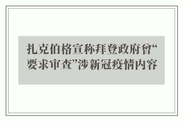 扎克伯格宣称拜登政府曾“要求审查”涉新冠疫情内容