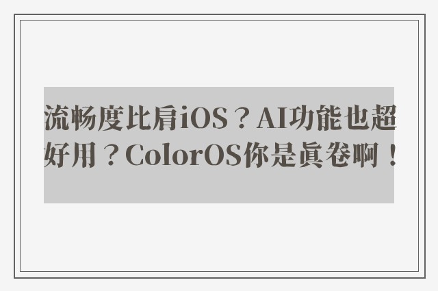 流畅度比肩iOS？AI功能也超好用？ColorOS你是真卷啊！