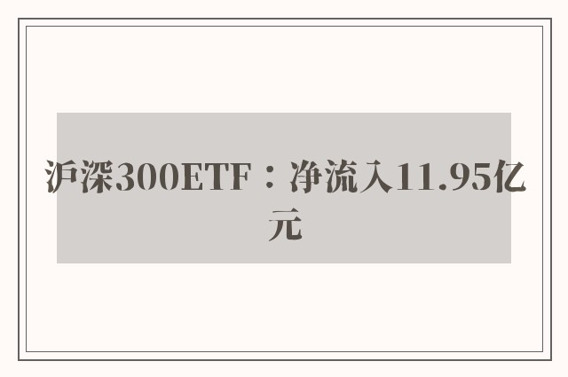 沪深300ETF：净流入11.95亿元