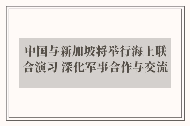 中国与新加坡将举行海上联合演习 深化军事合作与交流