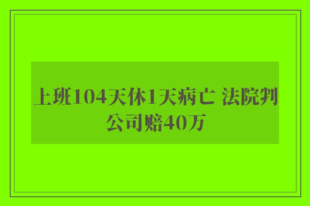 上班104天休1天病亡 法院判公司赔40万