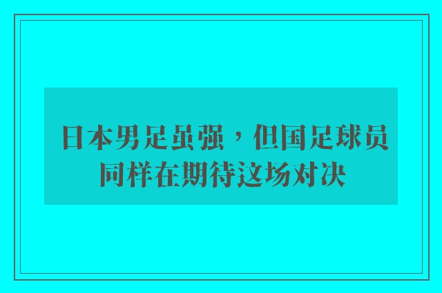 日本男足虽强，但国足球员同样在期待这场对决