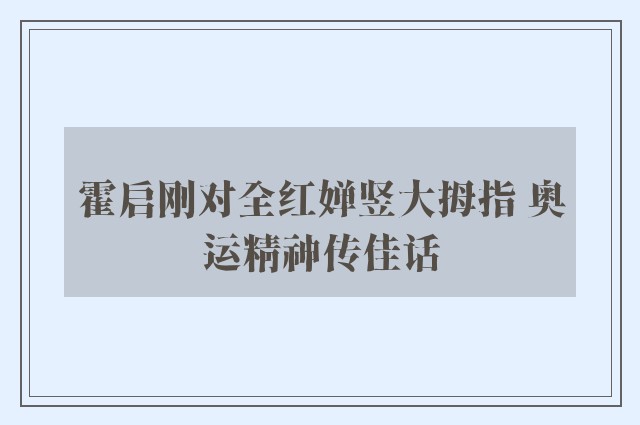 霍启刚对全红婵竖大拇指 奥运精神传佳话