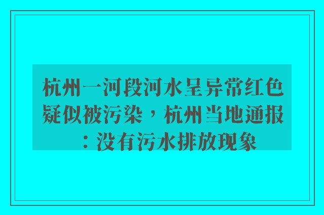 杭州一河段河水呈异常红色疑似被污染，杭州当地通报：没有污水排放现象