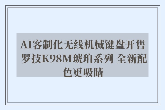 AI客制化无线机械键盘开售 罗技K98M琥珀系列 全新配色更吸睛