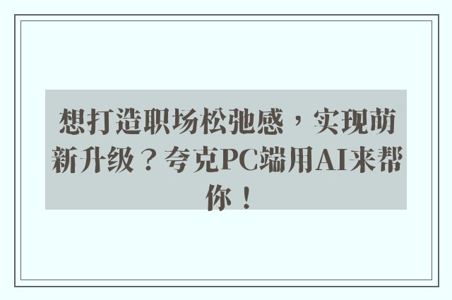 想打造职场松弛感，实现萌新升级？夸克PC端用AI来帮你！