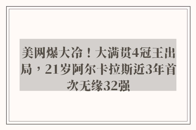 美网爆大冷！大满贯4冠王出局，21岁阿尔卡拉斯近3年首次无缘32强