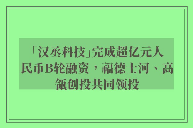 「汉丞科技」完成超亿元人民币B轮融资，福德士河、高瓴创投共同领投