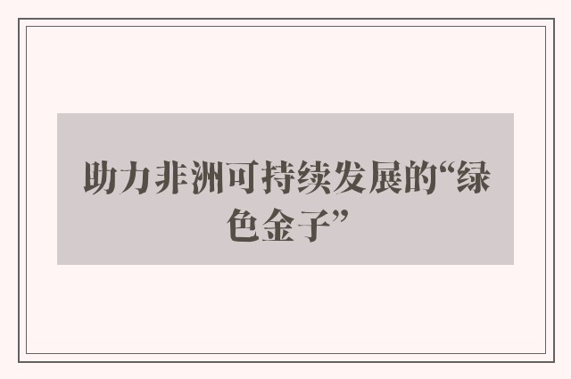 助力非洲可持续发展的“绿色金子”