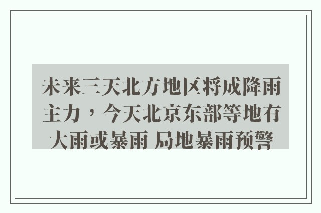 未来三天北方地区将成降雨主力，今天北京东部等地有大雨或暴雨 局地暴雨预警