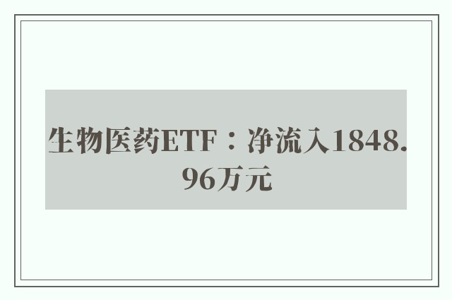 生物医药ETF：净流入1848.96万元