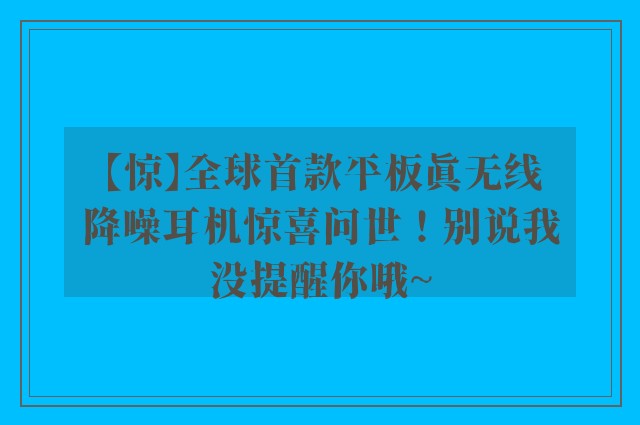 【惊】全球首款平板真无线降噪耳机惊喜问世！别说我没提醒你哦~