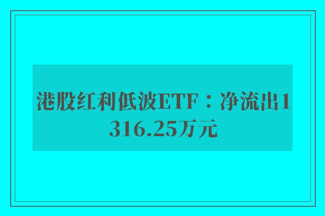 港股红利低波ETF：净流出1316.25万元