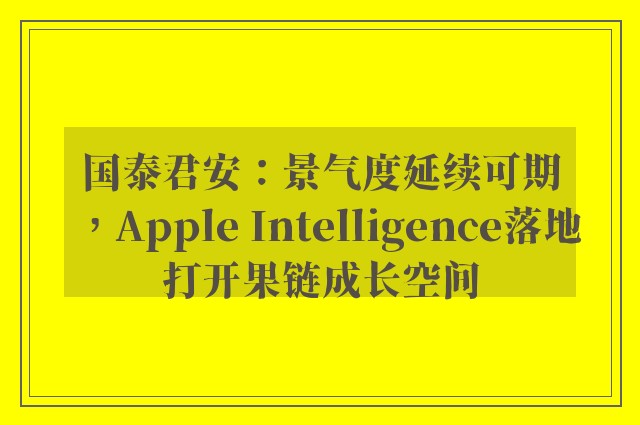 国泰君安：景气度延续可期，Apple Intelligence落地打开果链成长空间