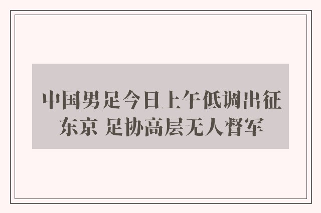 中国男足今日上午低调出征东京 足协高层无人督军