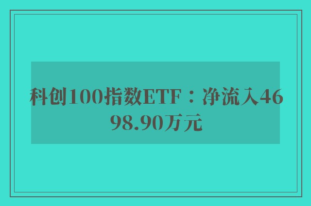 科创100指数ETF：净流入4698.90万元