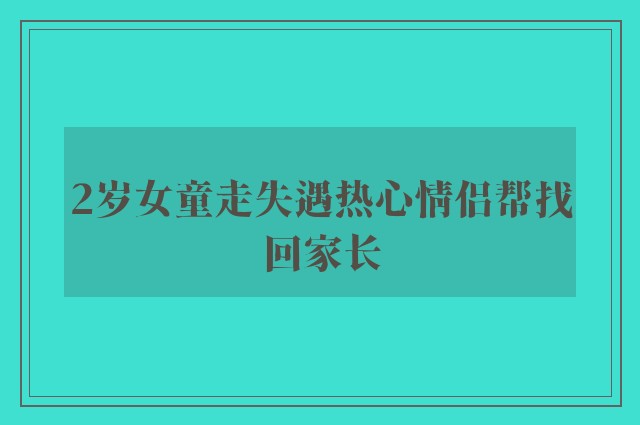 2岁女童走失遇热心情侣帮找回家长