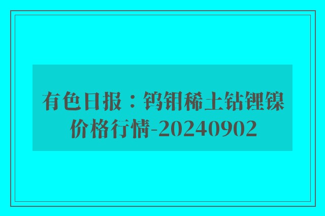 有色日报：钨钼稀土钴锂镍价格行情-20240902