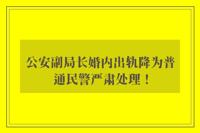 公安副局长婚内出轨降为普通民警严肃处理！