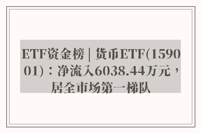 ETF资金榜 | 货币ETF(159001)：净流入6038.44万元，居全市场第一梯队