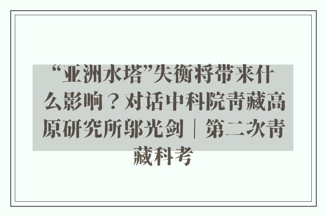 “亚洲水塔”失衡将带来什么影响？对话中科院青藏高原研究所邬光剑｜第二次青藏科考