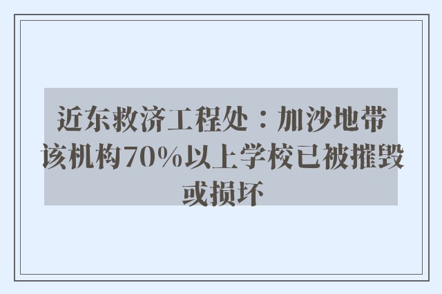 近东救济工程处：加沙地带该机构70%以上学校已被摧毁或损坏