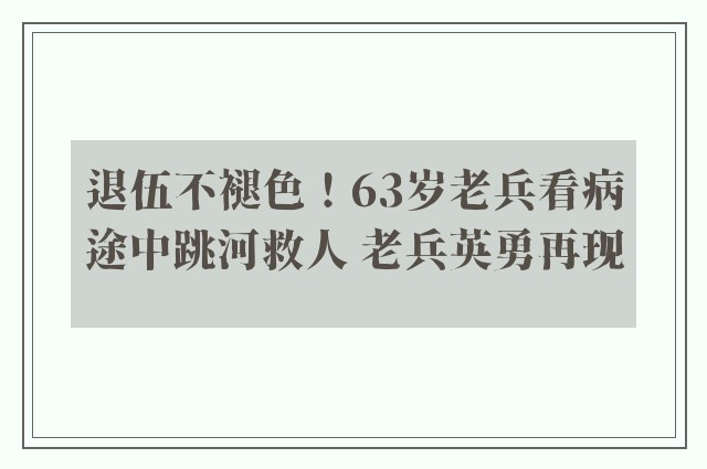 退伍不褪色！63岁老兵看病途中跳河救人 老兵英勇再现