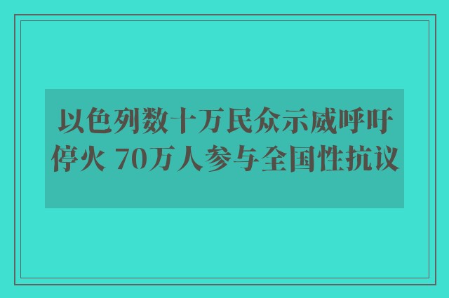 以色列数十万民众示威呼吁停火 70万人参与全国性抗议