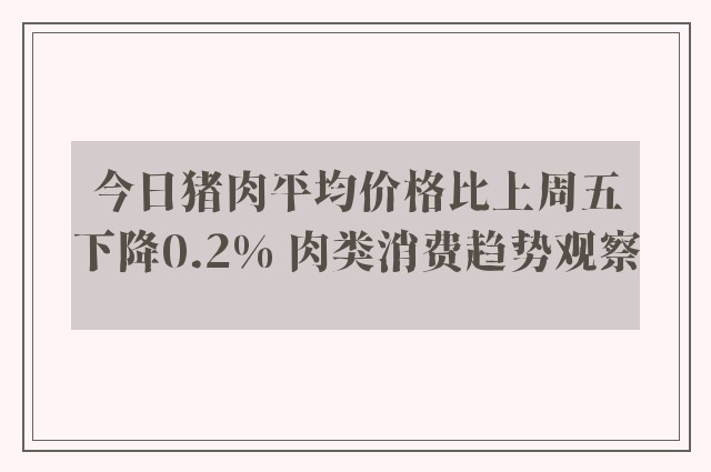 今日猪肉平均价格比上周五下降0.2% 肉类消费趋势观察