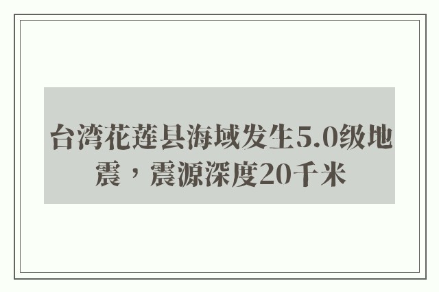 台湾花莲县海域发生5.0级地震，震源深度20千米