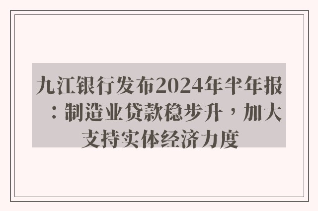 九江银行发布2024年半年报：制造业贷款稳步升，加大支持实体经济力度