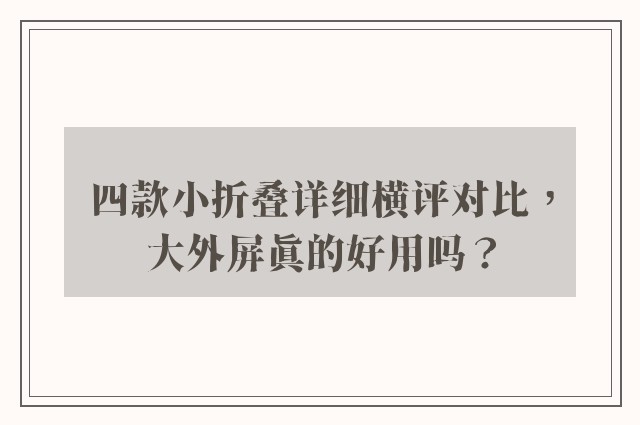 四款小折叠详细横评对比，大外屏真的好用吗？