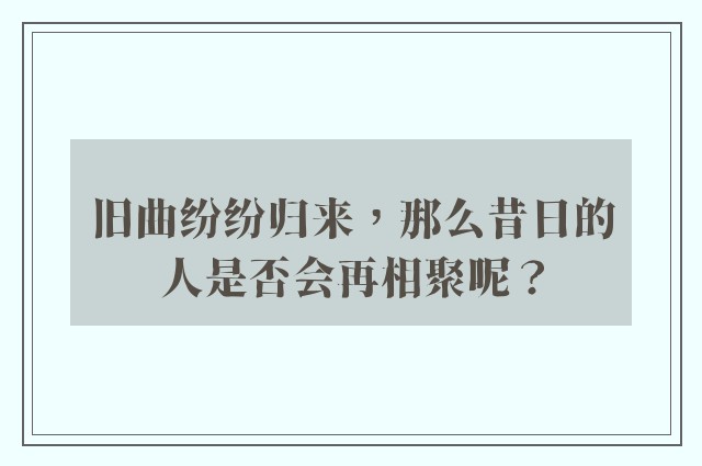 旧曲纷纷归来，那么昔日的人是否会再相聚呢？