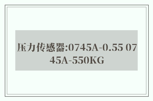 压力传感器:0745A-0.55 0745A-550KG