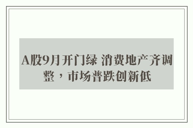 A股9月开门绿 消费地产齐调整，市场普跌创新低