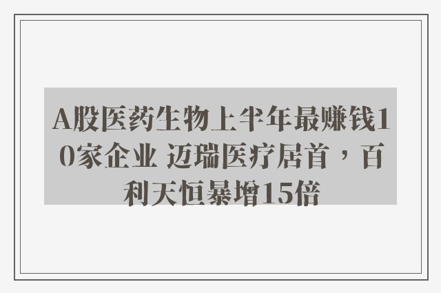 A股医药生物上半年最赚钱10家企业 迈瑞医疗居首，百利天恒暴增15倍