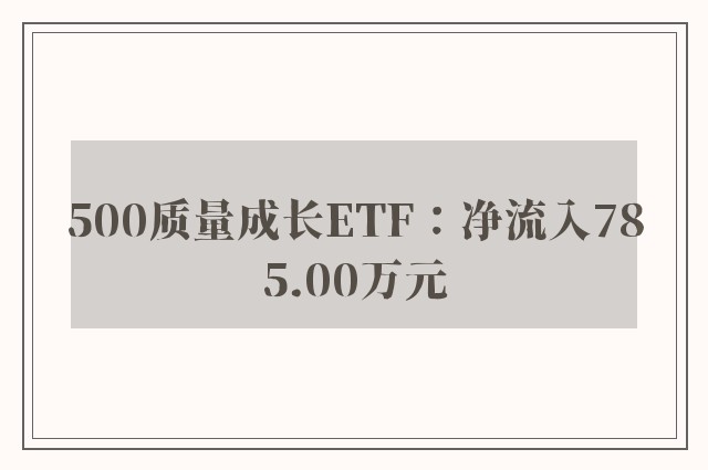 500质量成长ETF：净流入785.00万元