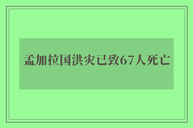 孟加拉国洪灾已致67人死亡