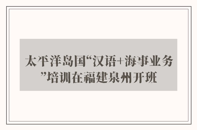 太平洋岛国“汉语+海事业务”培训在福建泉州开班