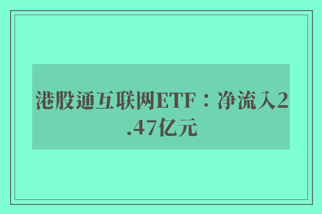 港股通互联网ETF：净流入2.47亿元