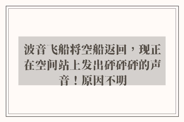 波音飞船将空船返回，现正在空间站上发出砰砰砰的声音！原因不明