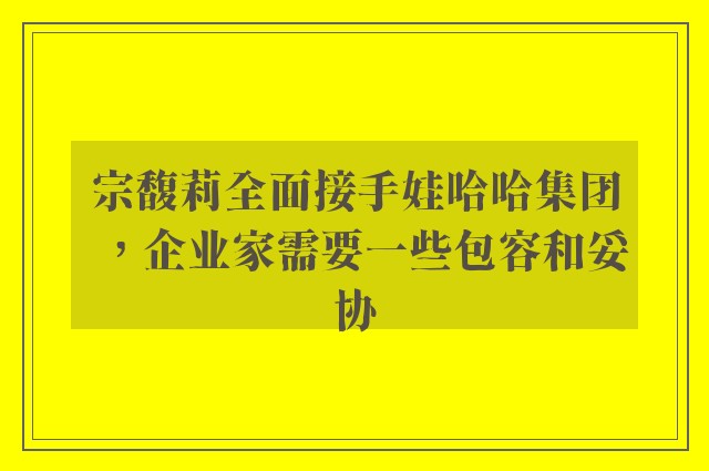 宗馥莉全面接手娃哈哈集团，企业家需要一些包容和妥协